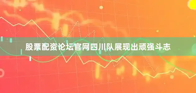 股票配资论坛官网四川队展现出顽强斗志