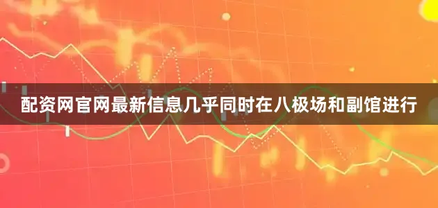 配资网官网最新信息几乎同时在八极场和副馆进行