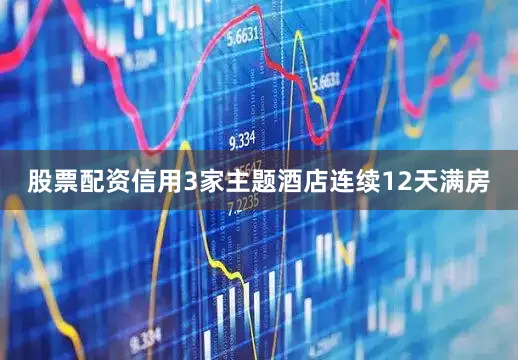 股票配资信用3家主题酒店连续12天满房