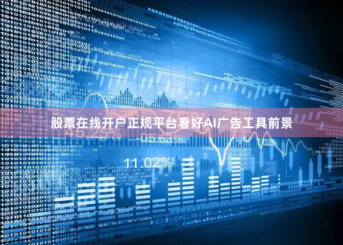 股票在线开户正规平台看好AI广告工具前景