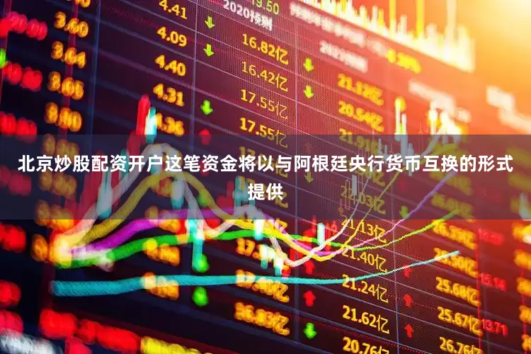 北京炒股配资开户这笔资金将以与阿根廷央行货币互换的形式提供