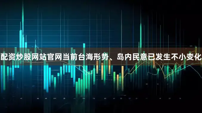 配资炒股网站官网　　当前台海形势、岛内民意已发生不小变化