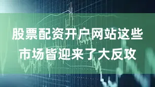 股票配资开户网站这些市场皆迎来了大反攻