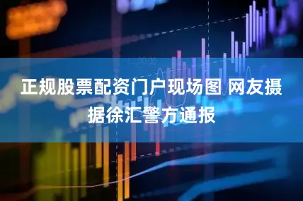 正规股票配资门户现场图 网友摄据徐汇警方通报