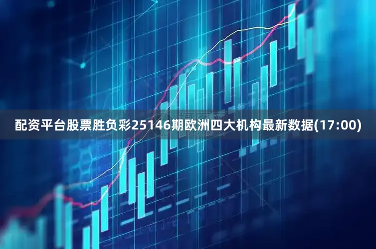 配资平台股票胜负彩25146期欧洲四大机构最新数据(17:00)