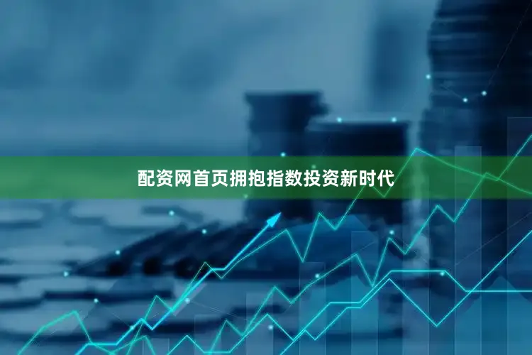 配资网首页　　拥抱指数投资新时代