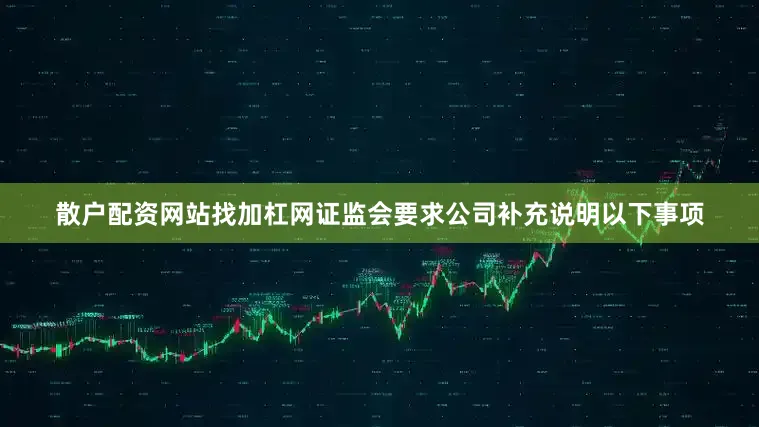 散户配资网站找加杠网证监会要求公司补充说明以下事项