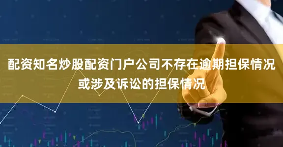 配资知名炒股配资门户公司不存在逾期担保情况或涉及诉讼的担保情况
